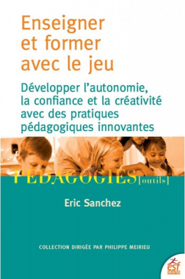 Enseigner et former avec le jeu : développer l'autonomie, la confiance et la créativité avec des pratiques pédagogiques innovantes